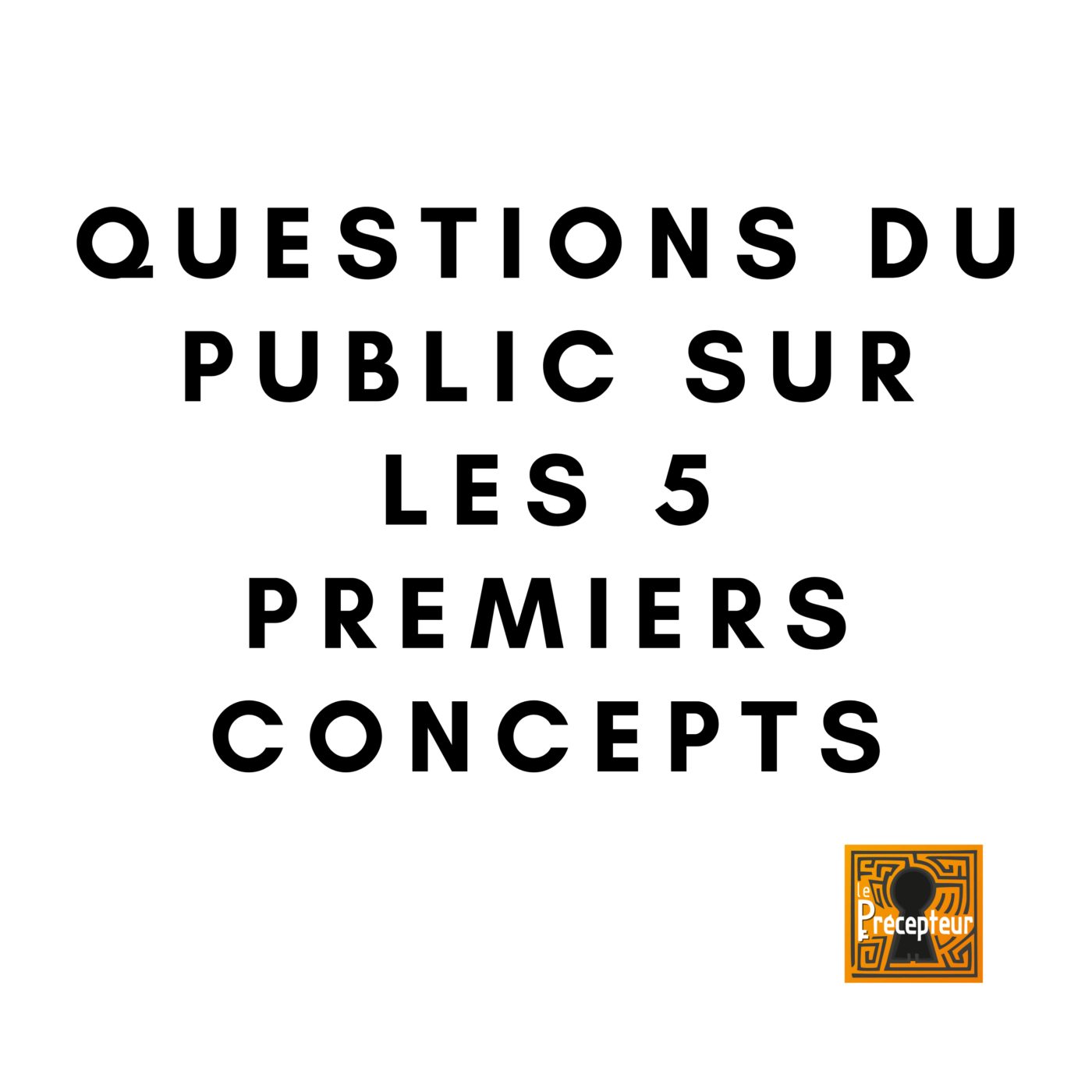 🔒 QUESTIONS DU PUBLIC SUR LES 5 PREMIERS CONCEPTS