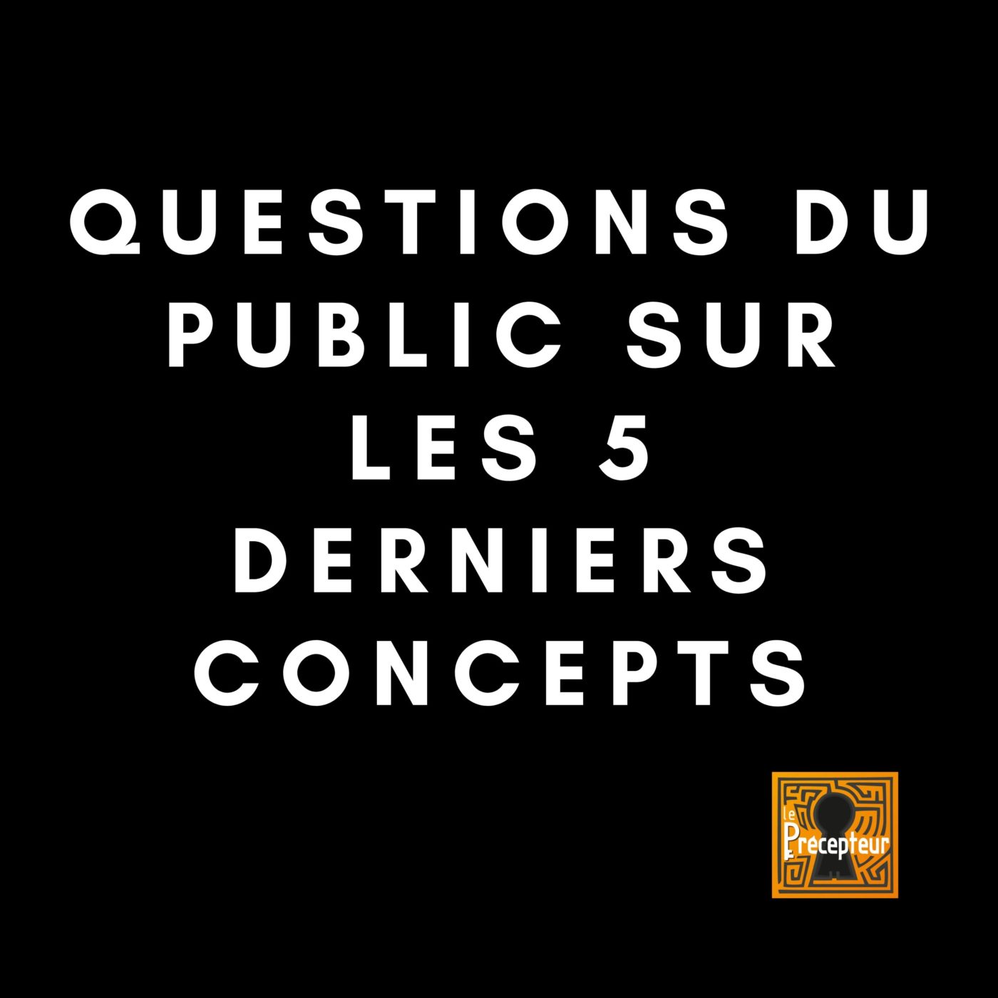 🔒 QUESTIONS DU PUBLIC SUR LES 5 DERNIERS CONCEPTS